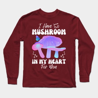 I Have So Mushroom in my Heart for You | Mushroom Quote Long Sleeve T-Shirt